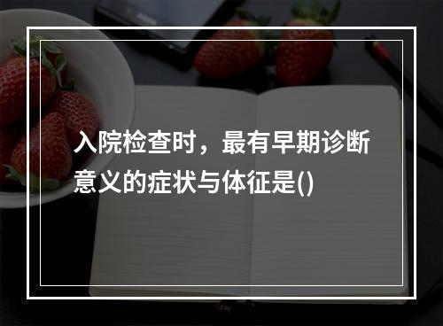 入院检查时，最有早期诊断意义的症状与体征是()