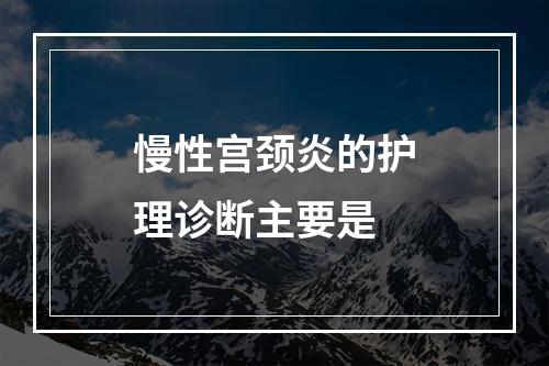 慢性宫颈炎的护理诊断主要是