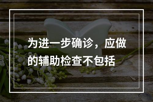 为进一步确诊，应做的辅助检查不包括