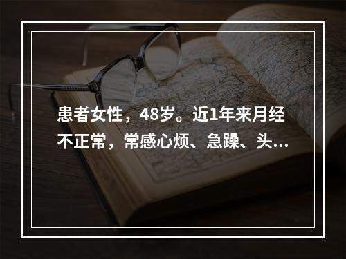 患者女性，48岁。近1年来月经不正常，常感心烦、急躁、头痛、