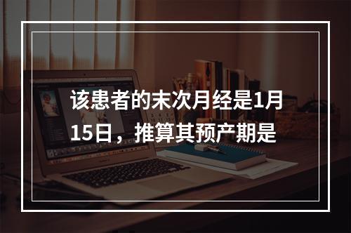 该患者的末次月经是1月15日，推算其预产期是