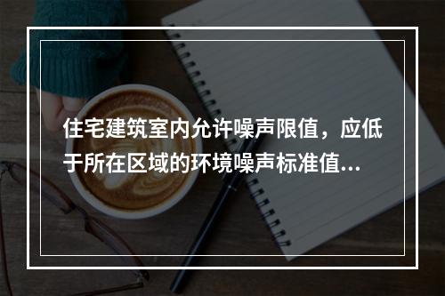 住宅建筑室内允许噪声限值，应低于所在区域的环境噪声标准值多