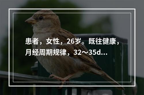 患者，女性，26岁。既往健康，月经周期规律，32～35d一次