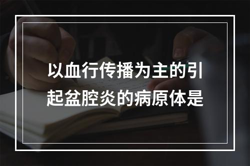 以血行传播为主的引起盆腔炎的病原体是