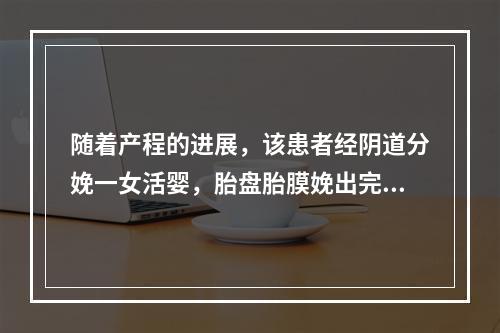 随着产程的进展，该患者经阴道分娩一女活婴，胎盘胎膜娩出完整，