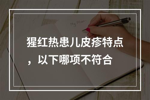 猩红热患儿皮疹特点，以下哪项不符合