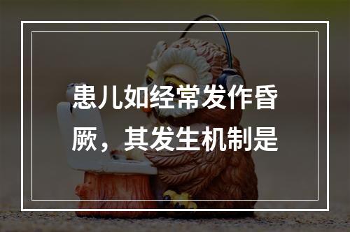 患儿如经常发作昏厥，其发生机制是