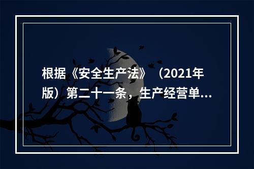 根据《安全生产法》（2021年版）第二十一条，生产经营单位的