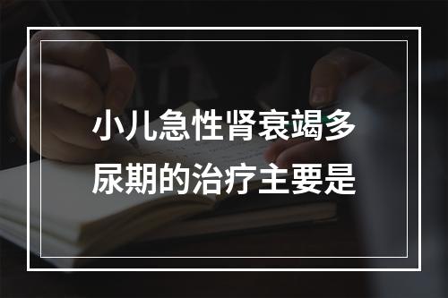 小儿急性肾衰竭多尿期的治疗主要是