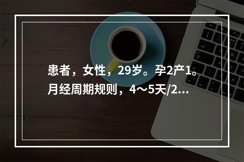 患者，女性，29岁。孕2产1。月经周期规则，4～5天/20～