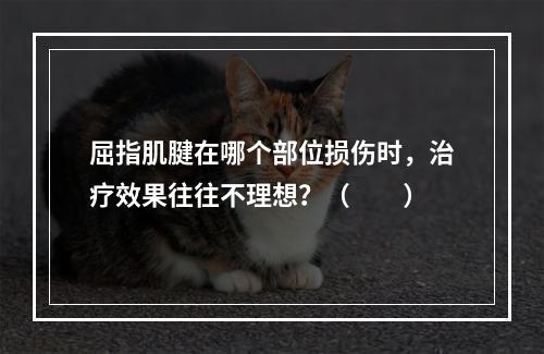 屈指肌腱在哪个部位损伤时，治疗效果往往不理想？（　　）