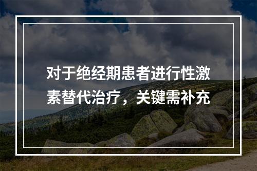 对于绝经期患者进行性激素替代治疗，关键需补充