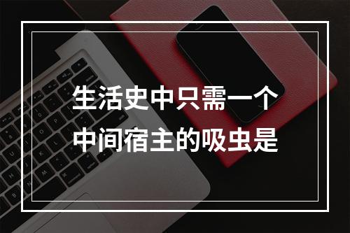 生活史中只需一个中间宿主的吸虫是