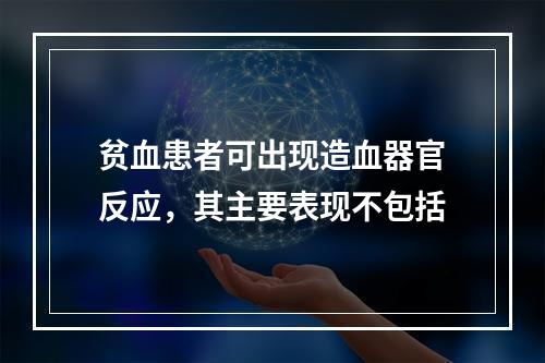 贫血患者可出现造血器官反应，其主要表现不包括