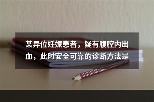 某异位妊娠患者，疑有腹腔内出血，此时安全可靠的诊断方法是