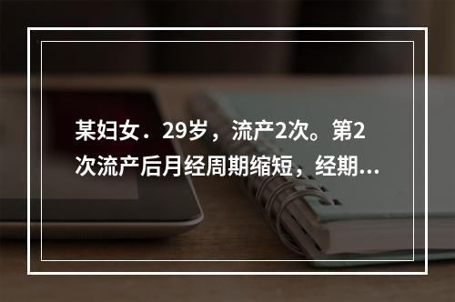 某妇女．29岁，流产2次。第2次流产后月经周期缩短，经期正常