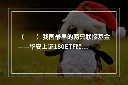 （　　）我国最早的两只联接基金——华安上证180ETF联接基