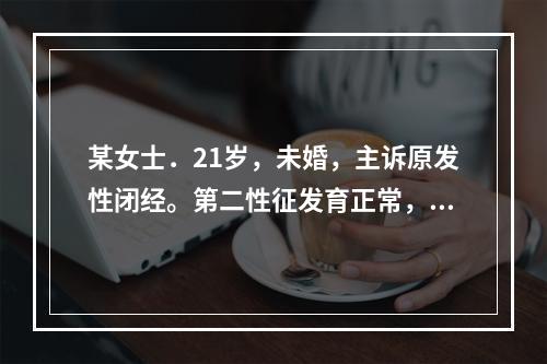 某女士．21岁，未婚，主诉原发性闭经。第二性征发育正常，肛诊