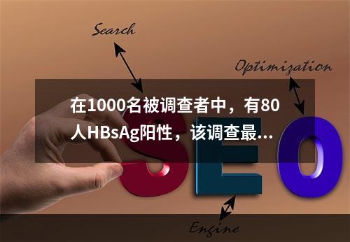 在1000名被调查者中，有80人HBsAg阳性，该调查最合适