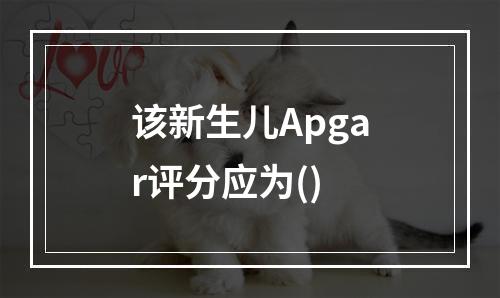 该新生儿Apgar评分应为()