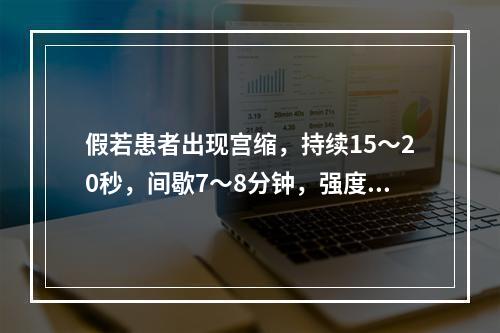 假若患者出现宫缩，持续15～20秒，间歇7～8分钟，强度弱，