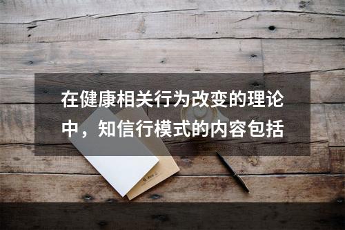 在健康相关行为改变的理论中，知信行模式的内容包括