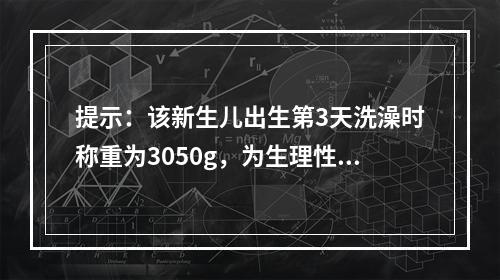 提示：该新生儿出生第3天洗澡时称重为3050g，为生理性体重