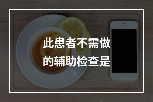 此患者不需做的辅助检查是