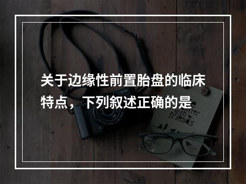 关于边缘性前置胎盘的临床特点，下列叙述正确的是