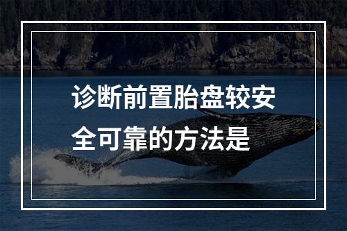 诊断前置胎盘较安全可靠的方法是