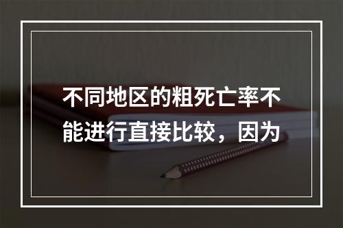 不同地区的粗死亡率不能进行直接比较，因为