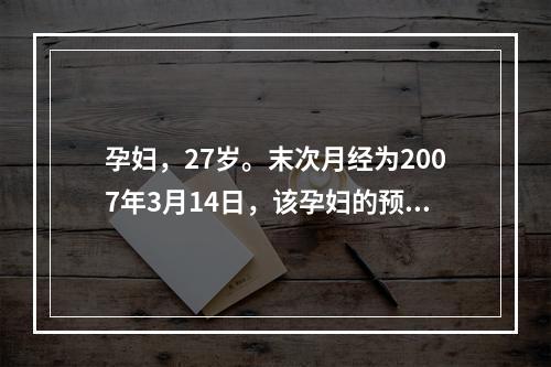 孕妇，27岁。末次月经为2007年3月14日，该孕妇的预产期