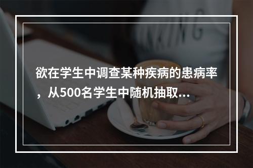 欲在学生中调查某种疾病的患病率，从500名学生中随机抽取20