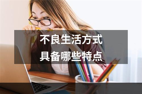 不良生活方式具备哪些特点