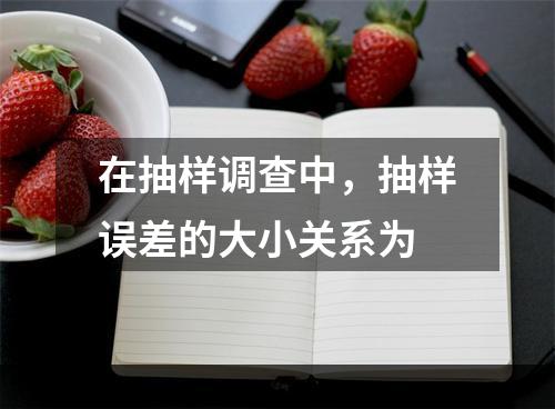 在抽样调查中，抽样误差的大小关系为