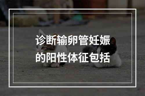 诊断输卵管妊娠的阳性体征包括