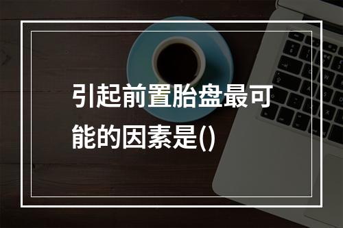 引起前置胎盘最可能的因素是()