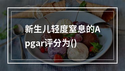 新生儿轻度窒息的Apgar评分为()