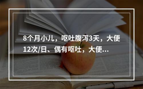 8个月小儿，呕吐腹泻3天，大便12次/日、偶有呕吐，大便呈黄