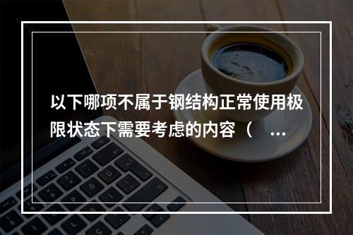 以下哪项不属于钢结构正常使用极限状态下需要考虑的内容（　　