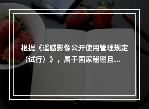 根据《遥感影像公开使用管理规定（试行）》，属于国家秘密且确