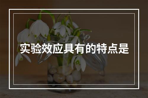 实验效应具有的特点是