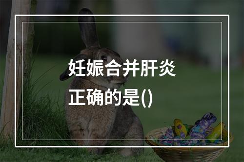 妊娠合并肝炎正确的是()