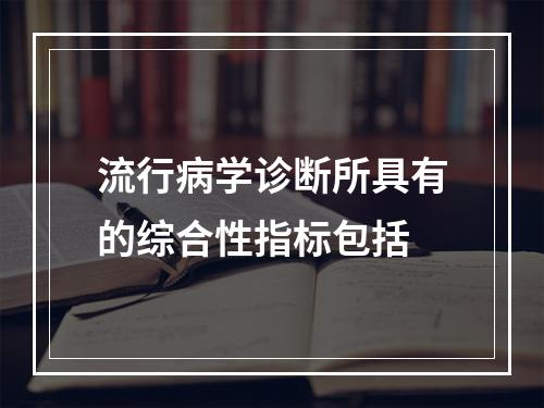 流行病学诊断所具有的综合性指标包括