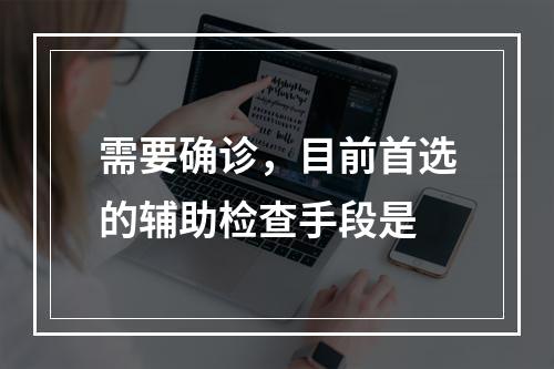 需要确诊，目前首选的辅助检查手段是