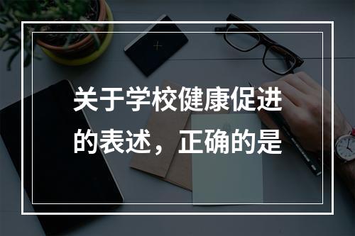 关于学校健康促进的表述，正确的是