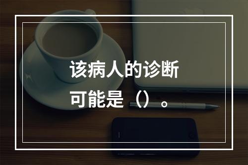 该病人的诊断可能是（）。