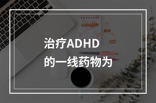 治疗ADHD的一线药物为