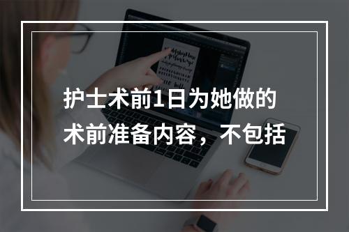 护士术前1日为她做的术前准备内容，不包括