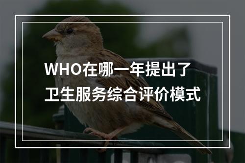 WHO在哪一年提出了卫生服务综合评价模式